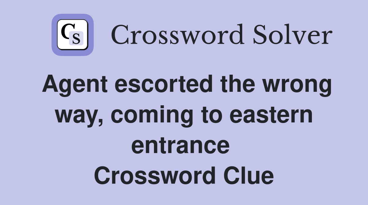Agent escorted the wrong way, coming to eastern entrance  Crossword Clue