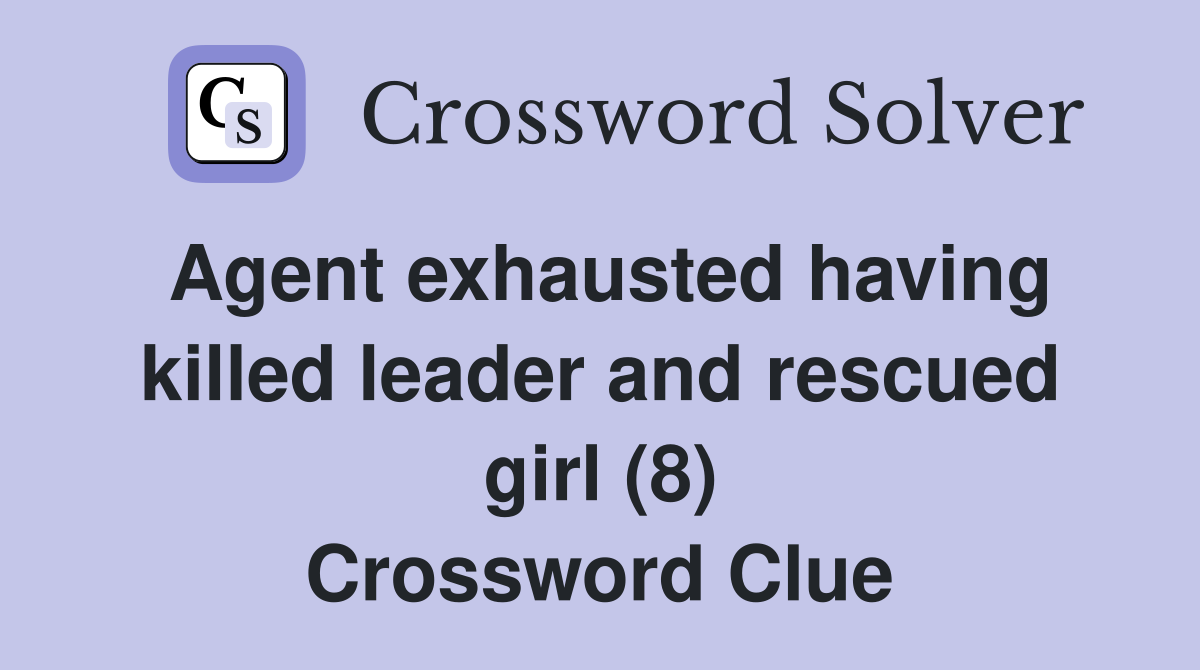 Agent exhausted having killed leader and rescued girl (8) Crossword Clue