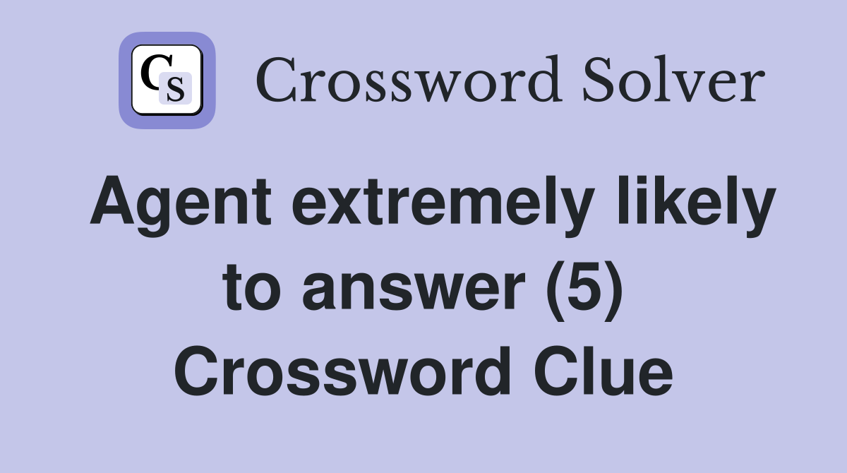 Agent extremely likely to answer (5) Crossword Clue