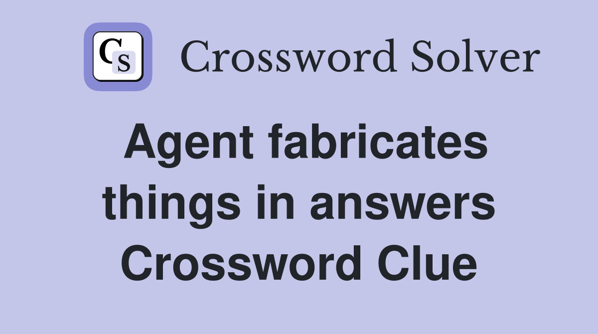 Agent fabricates things in answers Crossword Clue