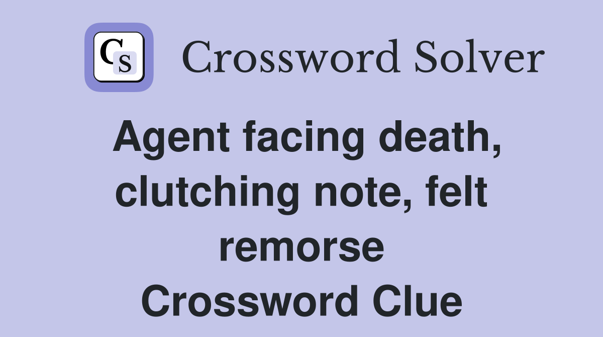 Agent facing death, clutching note, felt remorse Crossword Clue