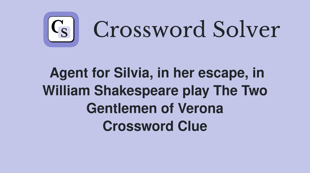 Agent for Silvia, in her escape, in William Shakespeare play The Two Gentlemen of Verona Crossword Clue