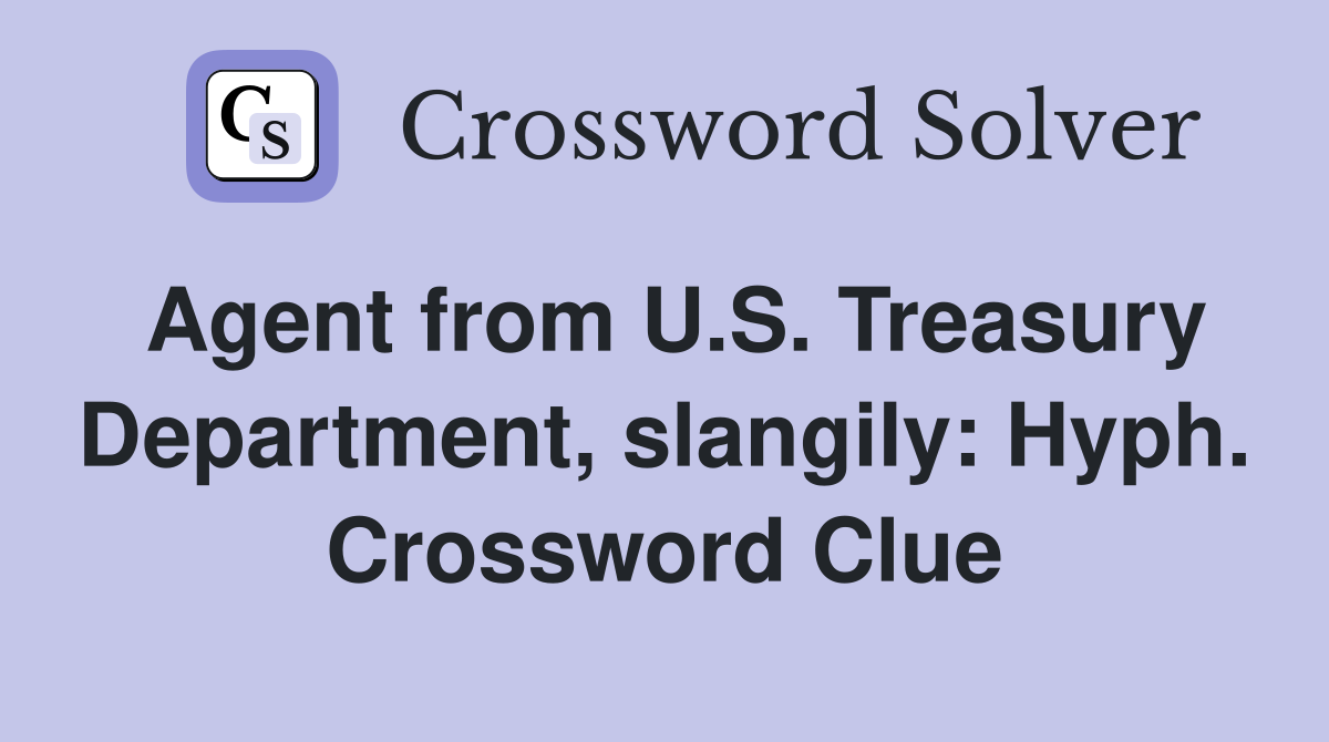 Agent from U.S. Treasury Department, slangily: Hyph. Crossword Clue