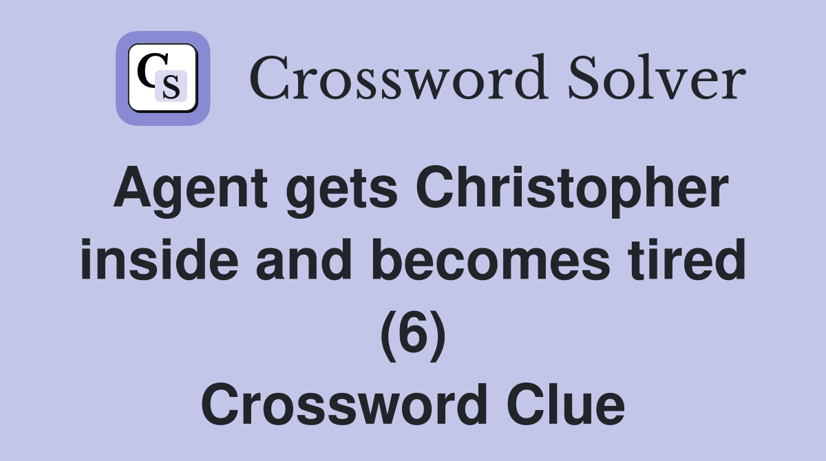 Agent gets Christopher inside and becomes tired (6) Crossword Clue
