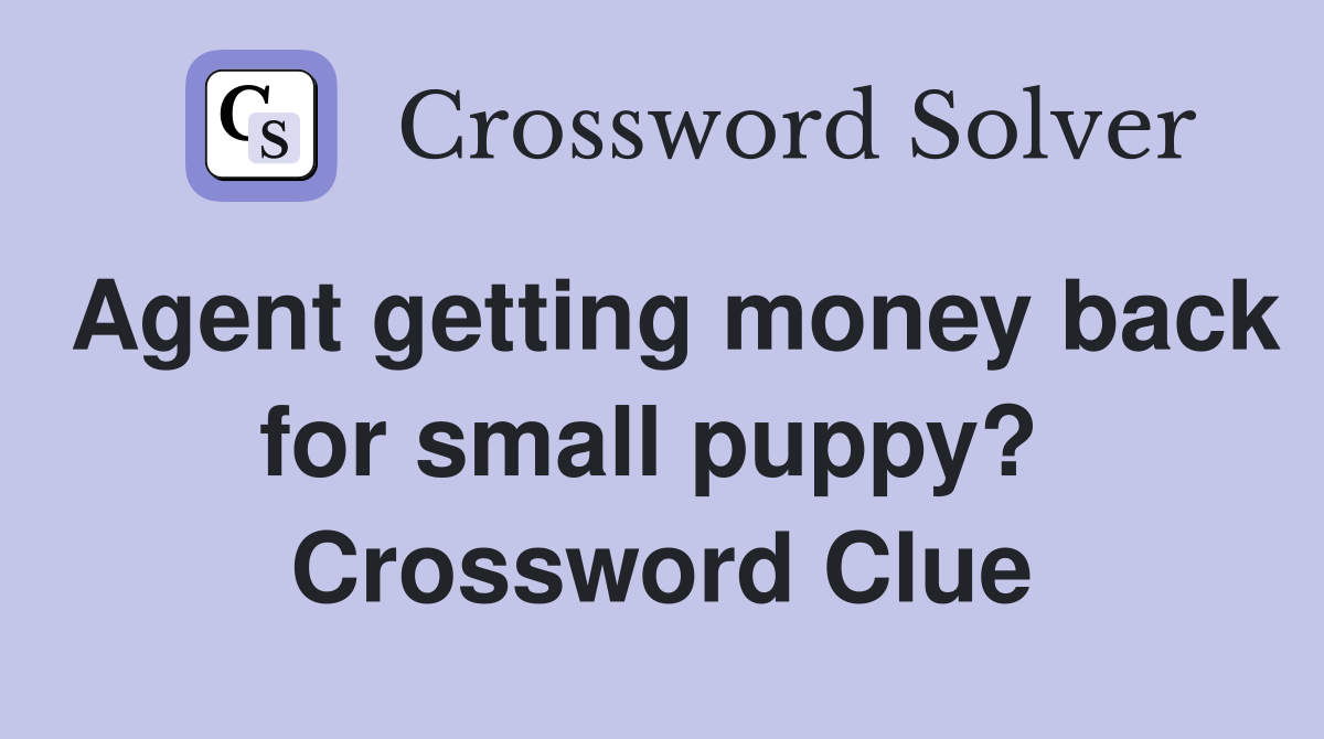 Agent getting money back for small puppy?  Crossword Clue