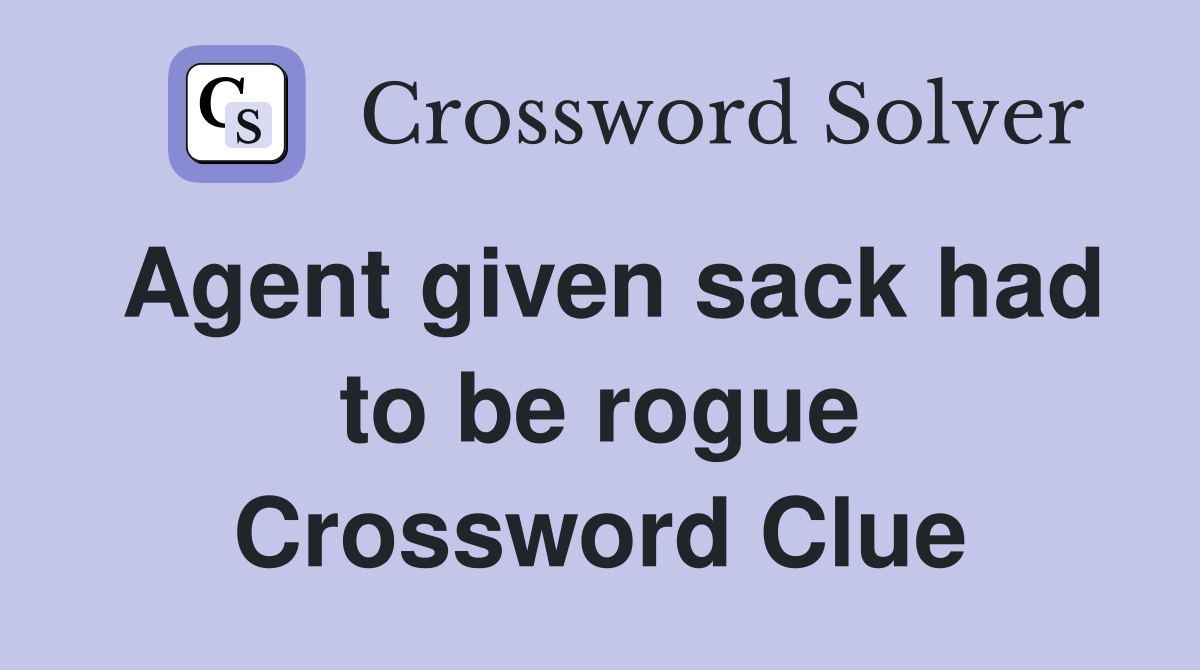 Agent given sack had to be rogue Crossword Clue