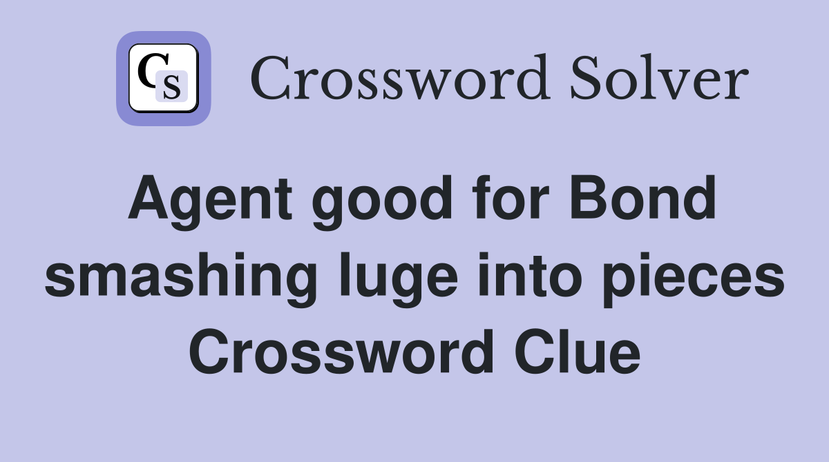 Agent good for Bond smashing luge into pieces Crossword Clue