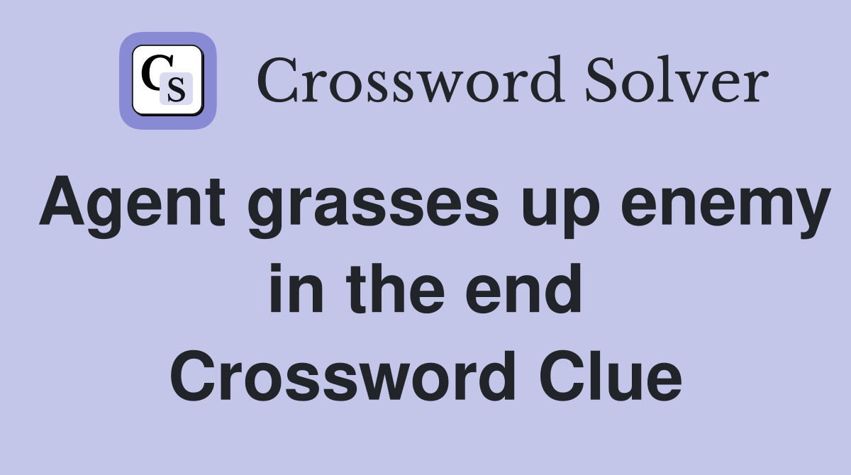 Agent grasses up enemy in the end Crossword Clue