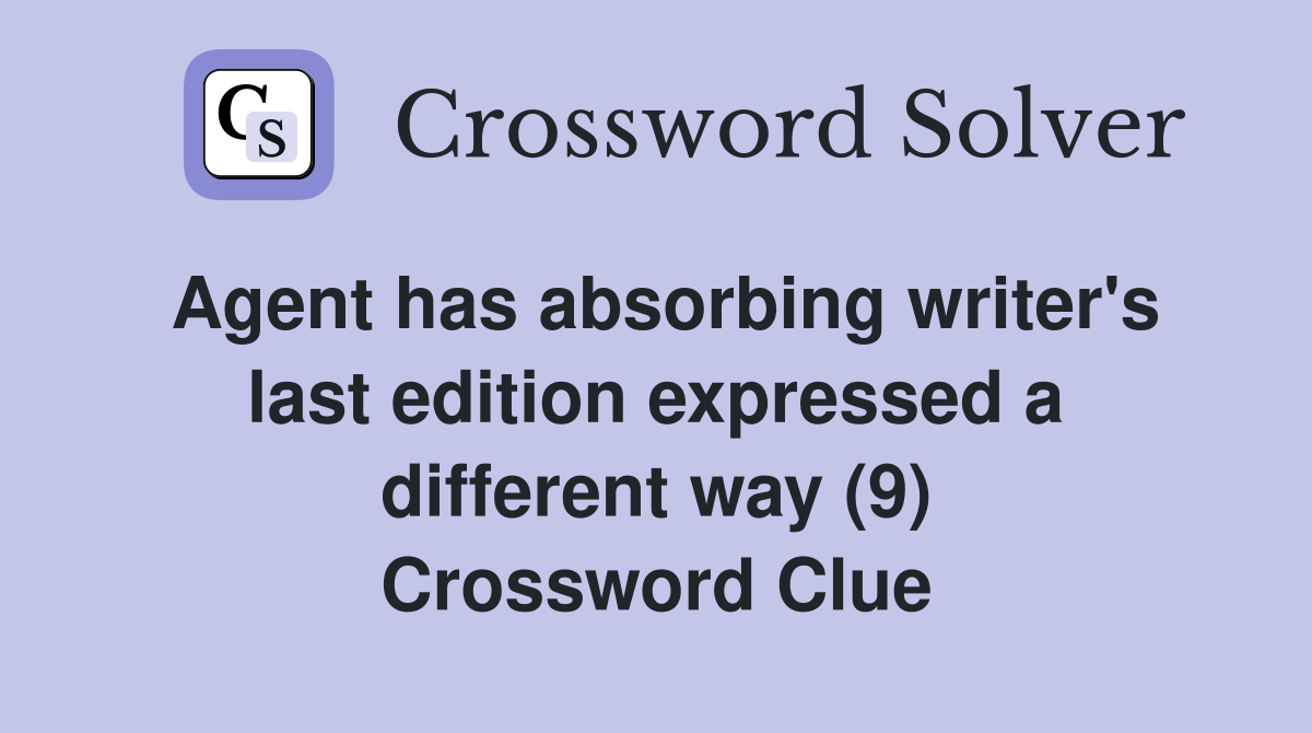 Agent has absorbing writer's last edition expressed a different way (9) Crossword Clue