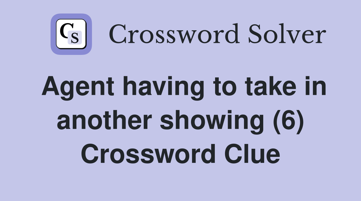 Agent having to take in another showing (6) Crossword Clue