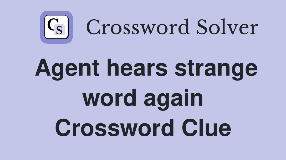 Agent hears strange word again Crossword Clue