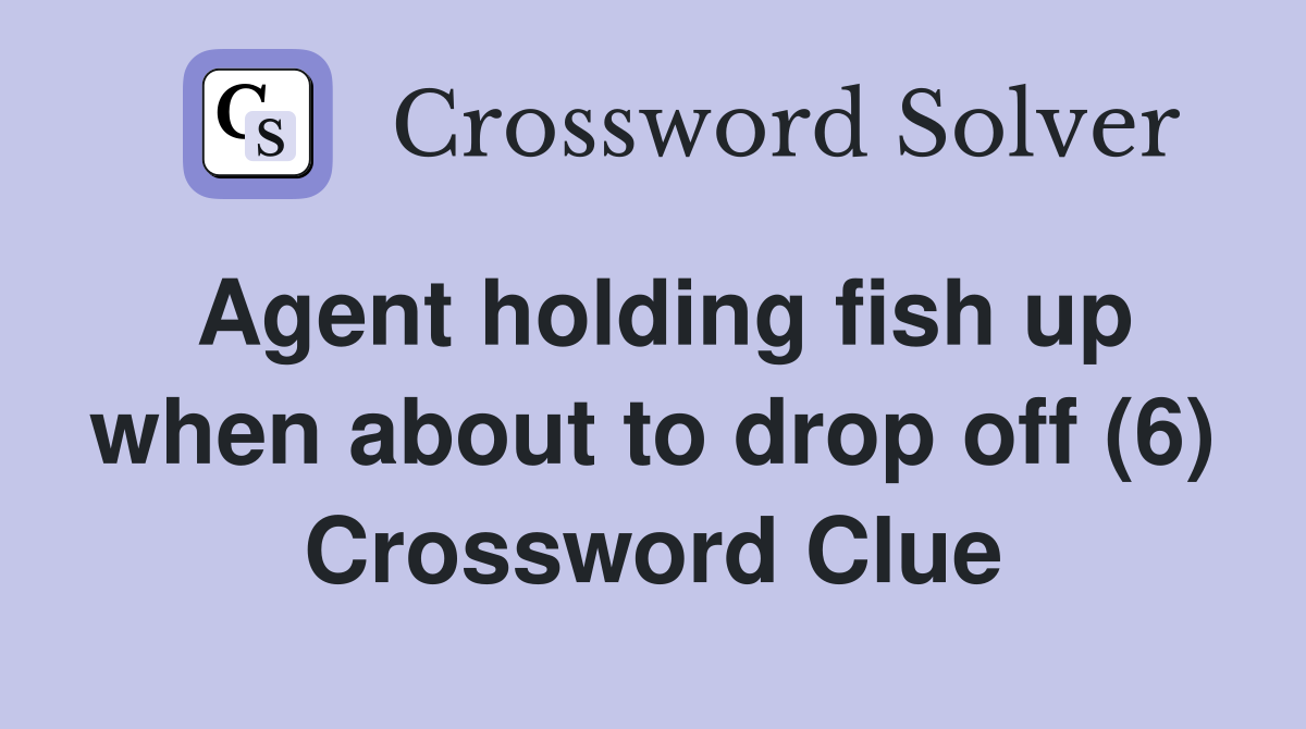 Agent holding fish up when about to drop off (6) Crossword Clue