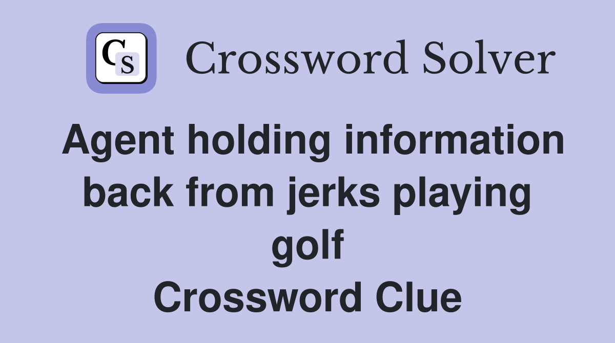 Agent holding information back from jerks playing golf Crossword Clue