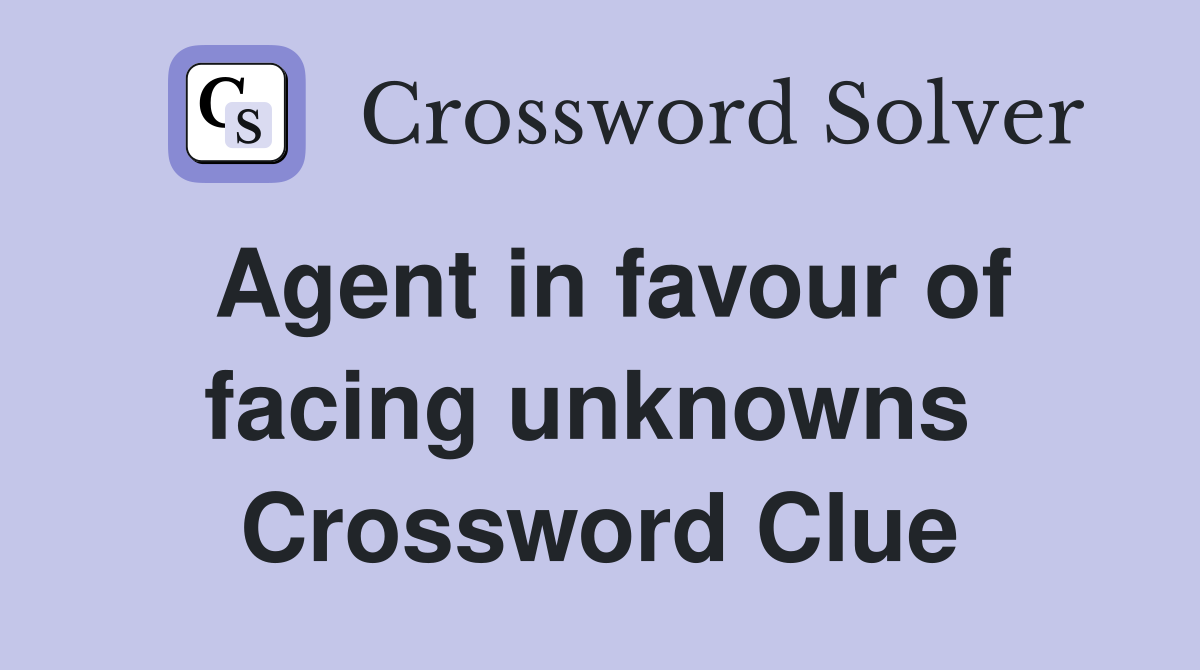 Agent in favour of facing unknowns  Crossword Clue