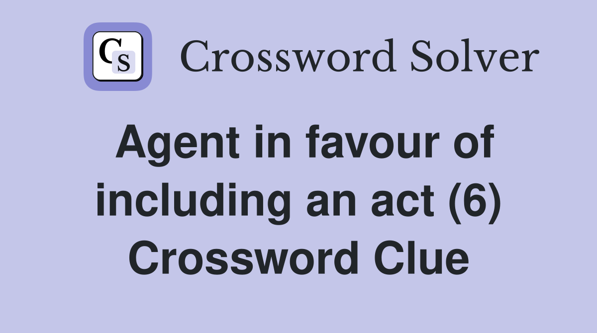 Agent in favour of including an act (6) Crossword Clue