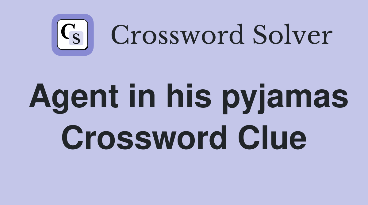 Agent in his pyjamas Crossword Clue
