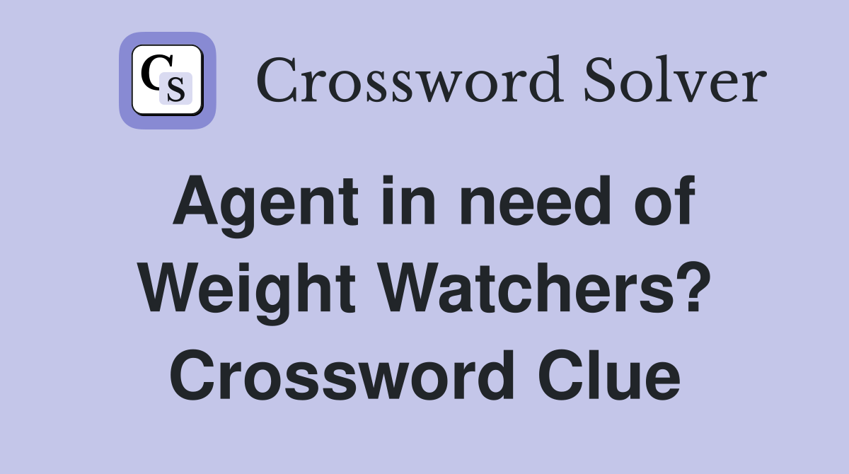 Agent in need of Weight Watchers? Crossword Clue