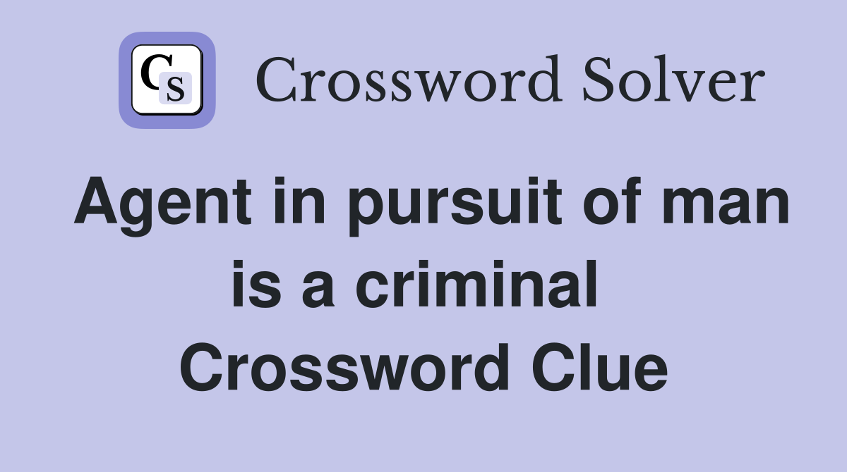 Agent in pursuit of man is a criminal  Crossword Clue