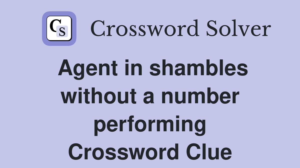 Agent in shambles without a number performing Crossword Clue