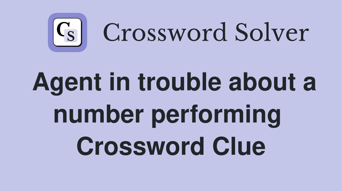 Agent in trouble about a number performing  Crossword Clue