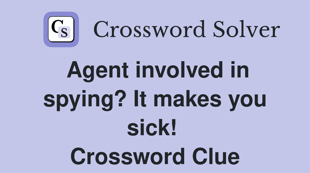 Agent involved in spying? It makes you sick!  Crossword Clue