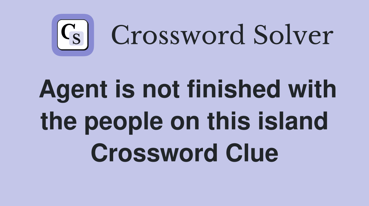 Agent is not finished with the people on this island Crossword Clue