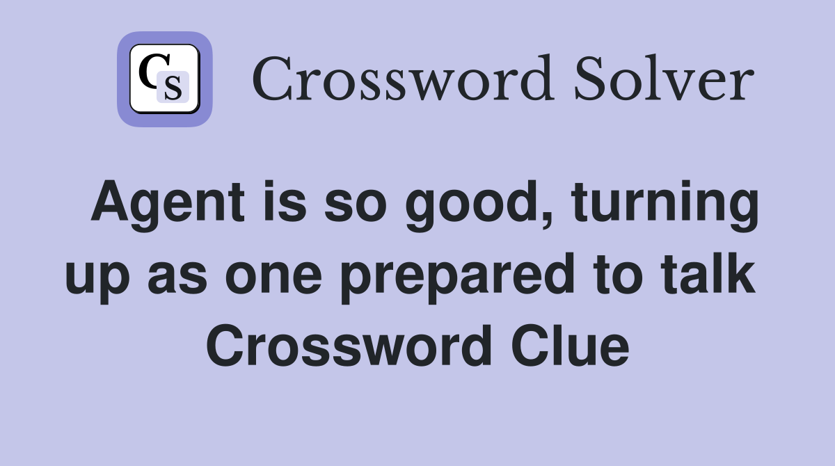 Agent is so good, turning up as one prepared to talk  Crossword Clue