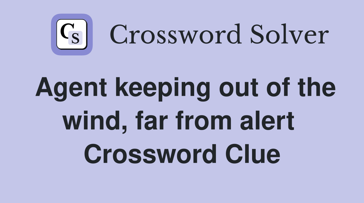 Agent keeping out of the wind, far from alert  Crossword Clue