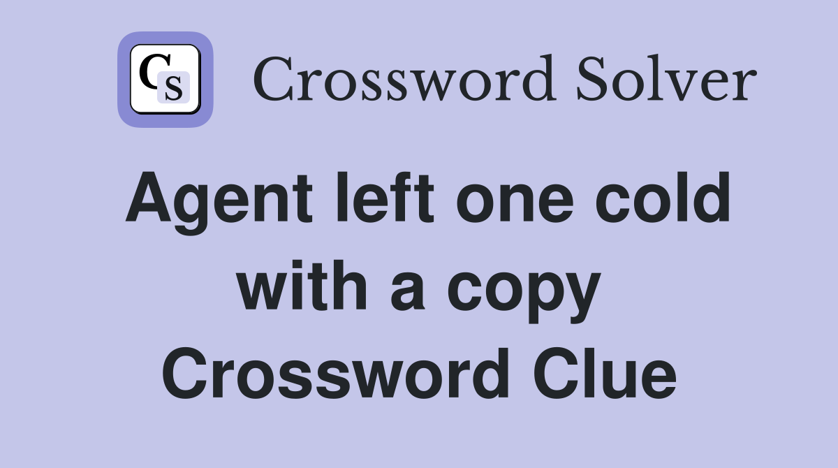 Agent left one cold with a copy Crossword Clue