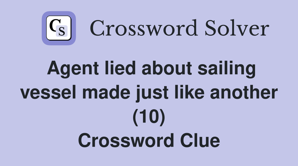 Agent lied about sailing vessel made just like another (10) Crossword Clue