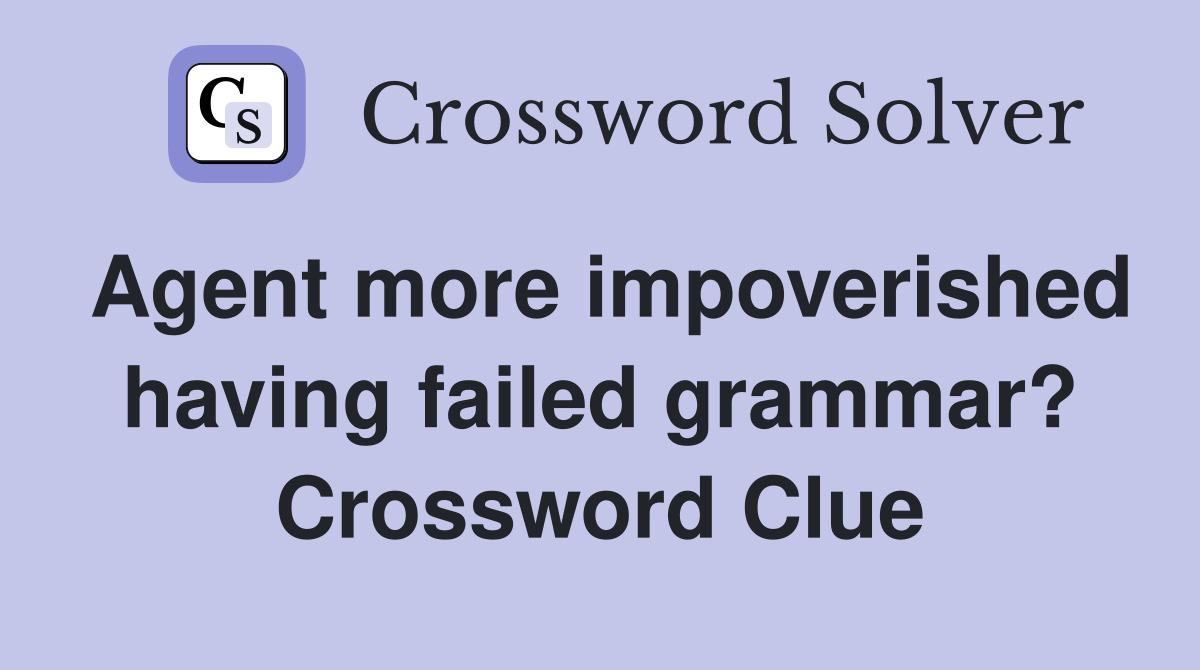 Agent more impoverished having failed grammar? Crossword Clue