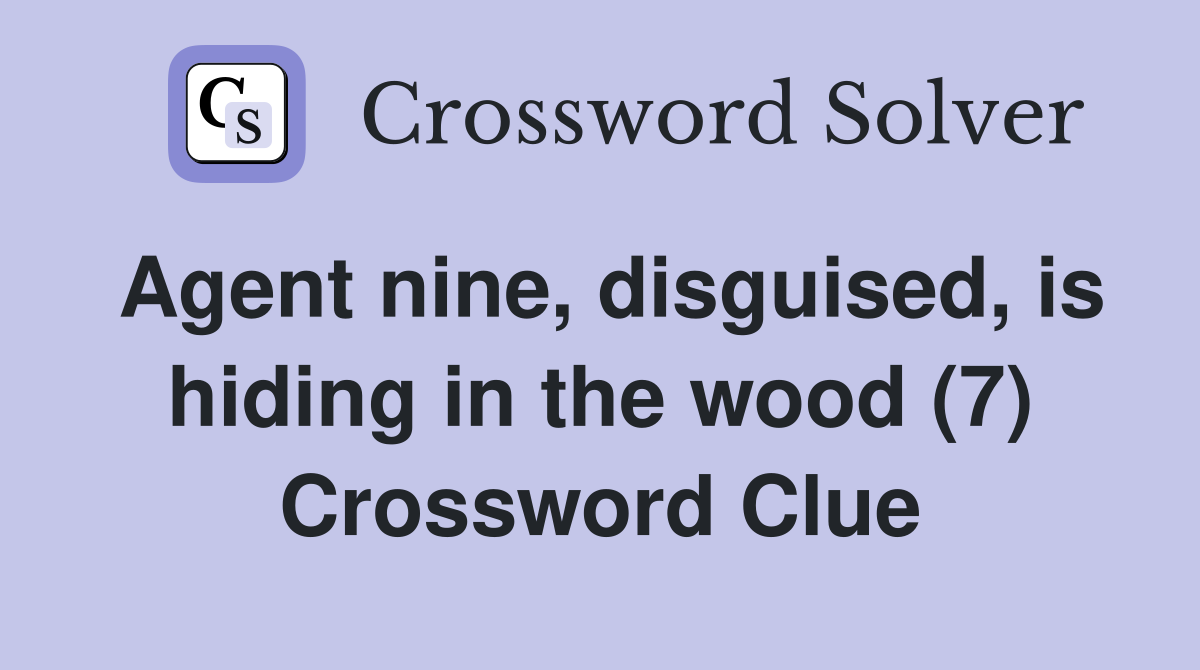 Agent nine, disguised, is hiding in the wood (7) Crossword Clue