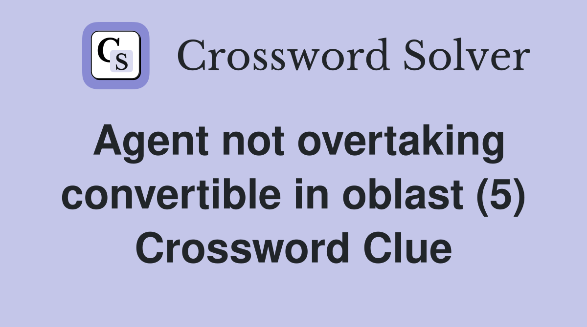 Agent not overtaking convertible in oblast (5) Crossword Clue
