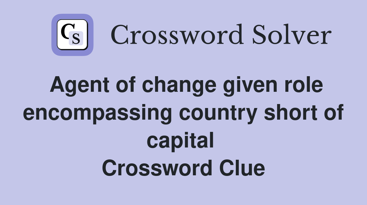 Agent of change given role encompassing country short of capital  Crossword Clue