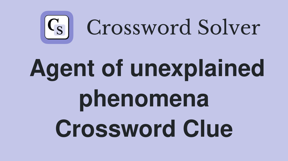 Agent of unexplained phenomena Crossword Clue
