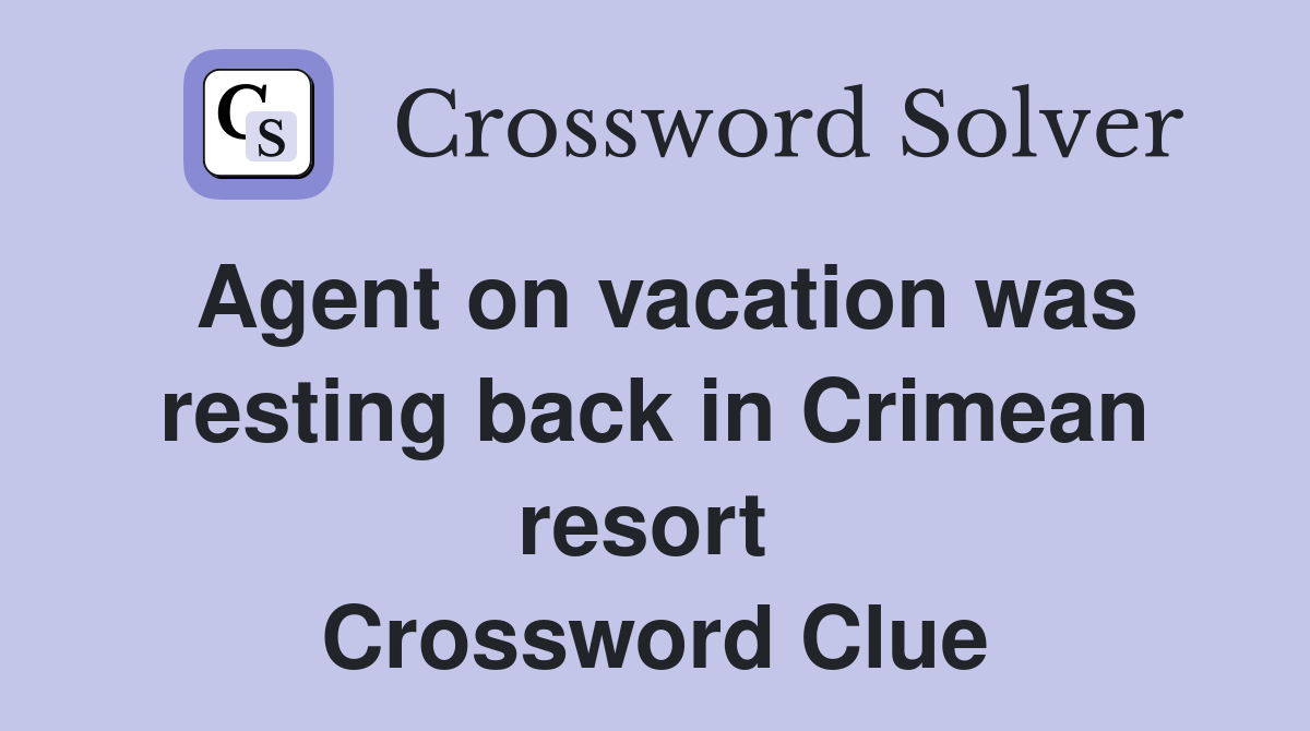 Agent on vacation was resting back in Crimean resort  Crossword Clue