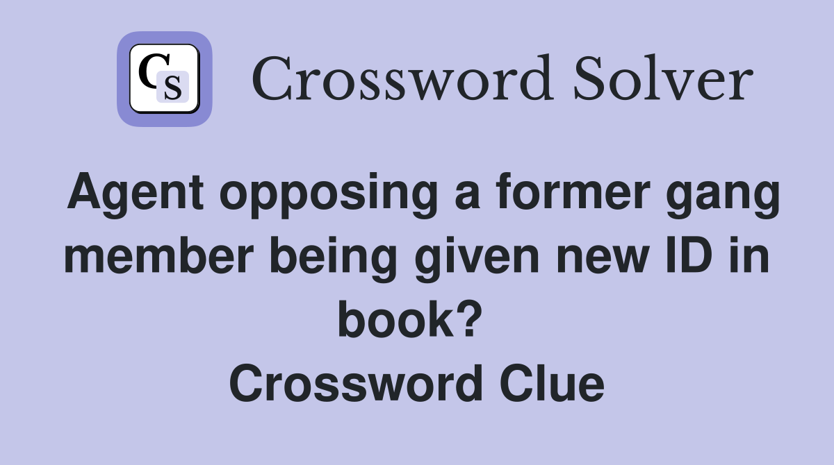 Agent opposing a former gang member being given new ID in book?  Crossword Clue