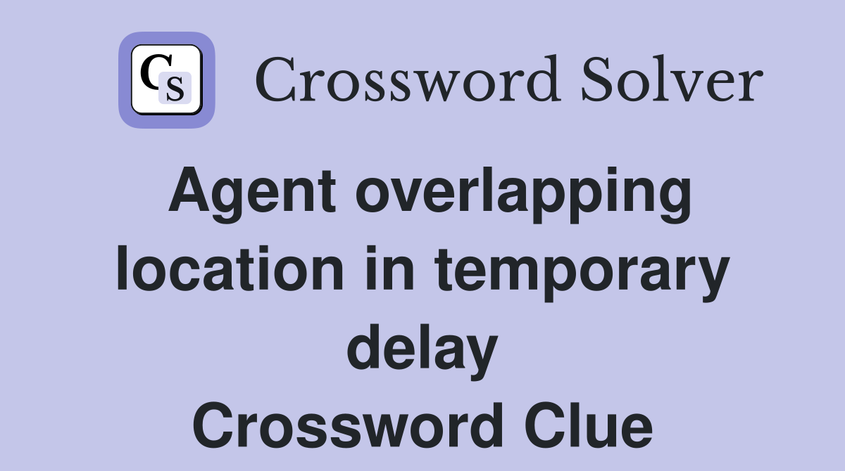 Agent overlapping location in temporary delay Crossword Clue
