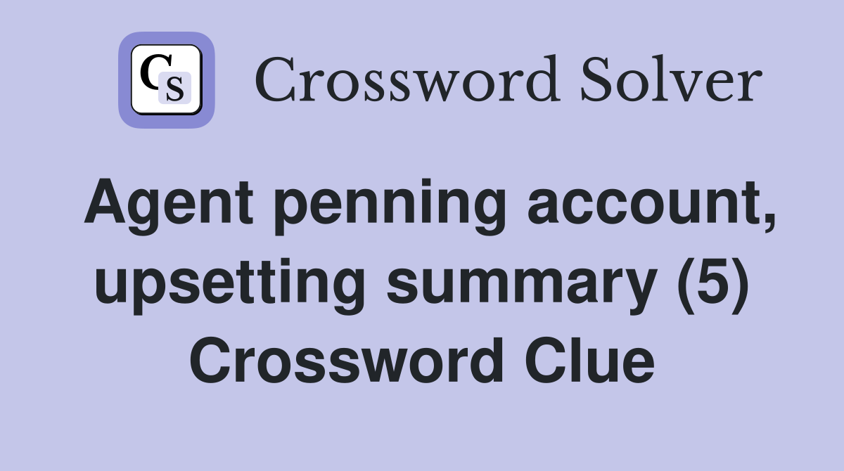 Agent penning account, upsetting summary (5) Crossword Clue