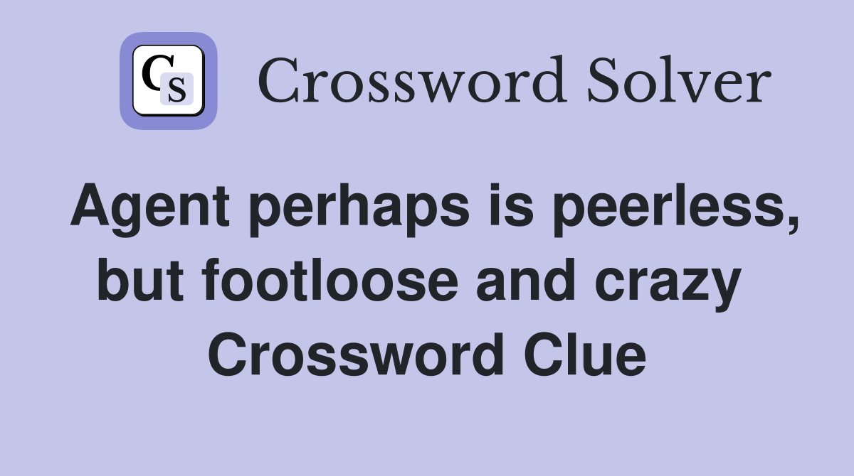Agent perhaps is peerless, but footloose and crazy  Crossword Clue