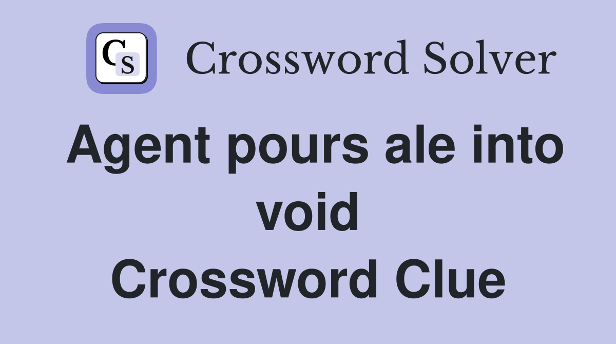 Agent pours ale into void Crossword Clue