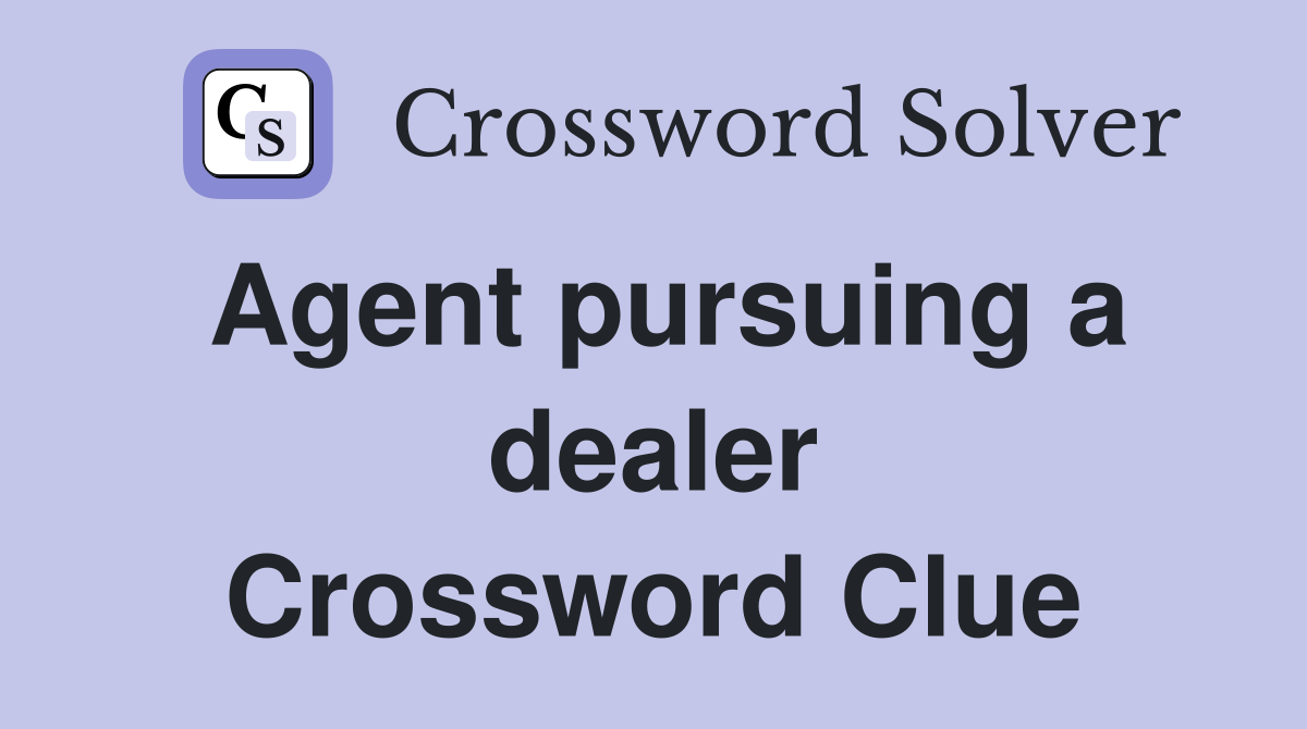 Agent pursuing a dealer Crossword Clue