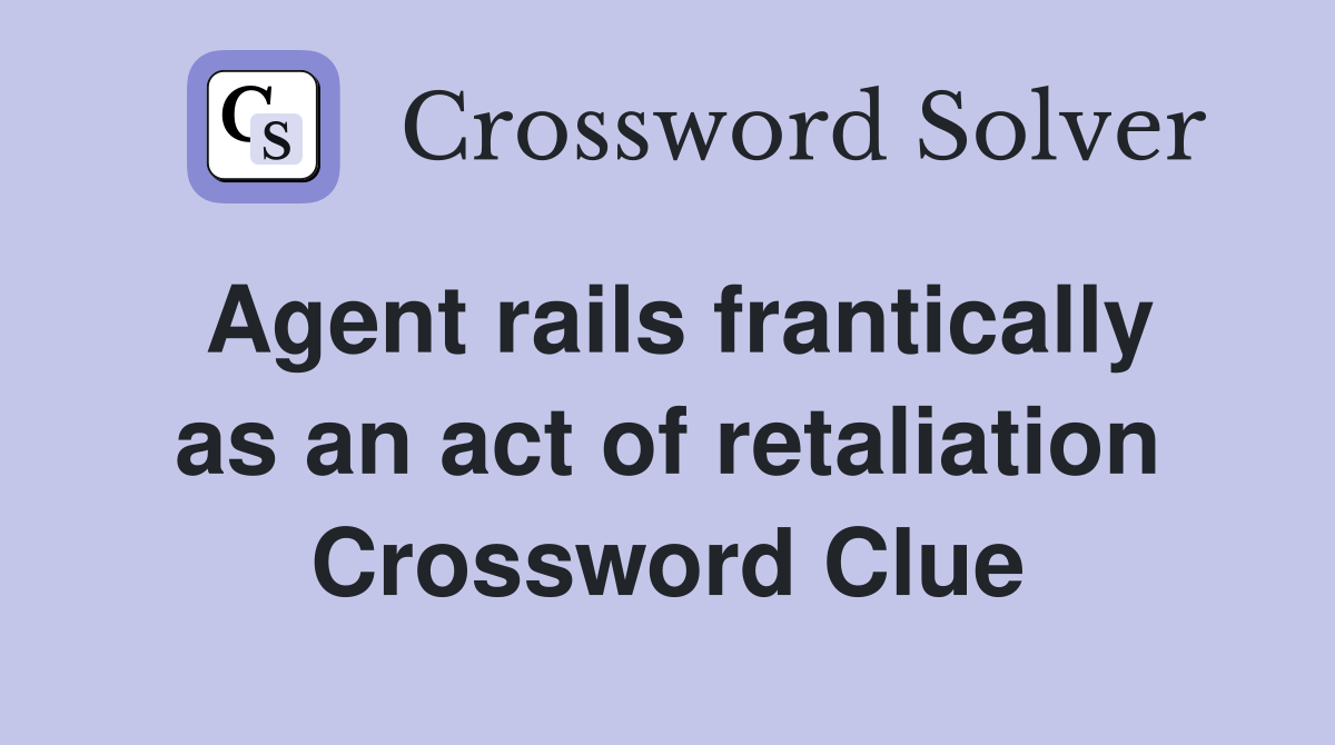 Agent rails frantically as an act of retaliation Crossword Clue