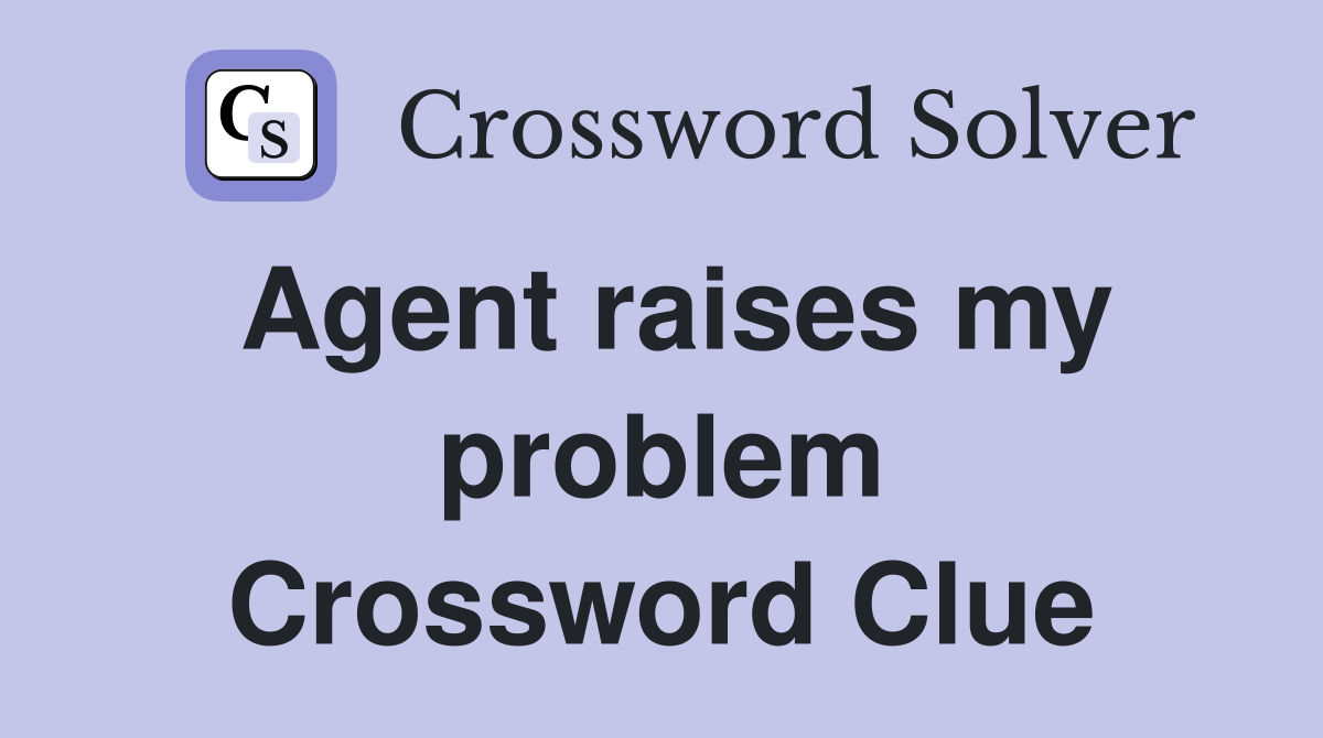 Agent raises my problem Crossword Clue