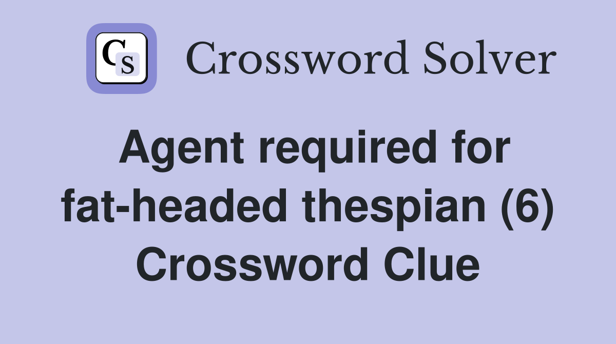 Agent required for fat-headed thespian (6) Crossword Clue
