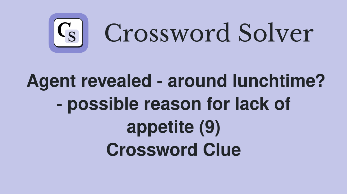 Agent revealed - around lunchtime? - possible reason for lack of appetite (9) Crossword Clue