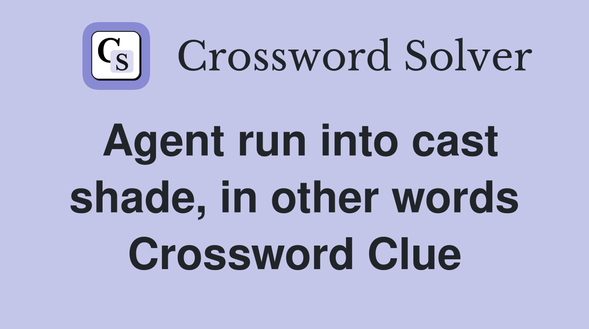 Agent run into cast shade, in other words Crossword Clue