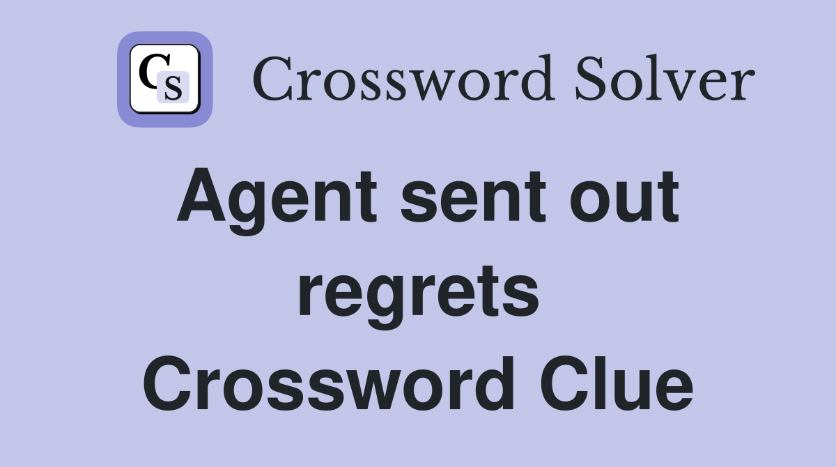 Agent sent out regrets Crossword Clue