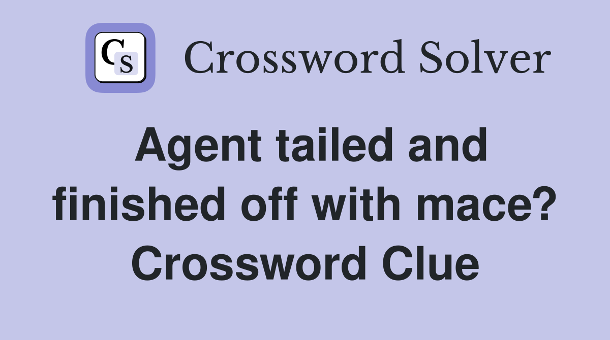 Agent tailed and finished off with mace? Crossword Clue