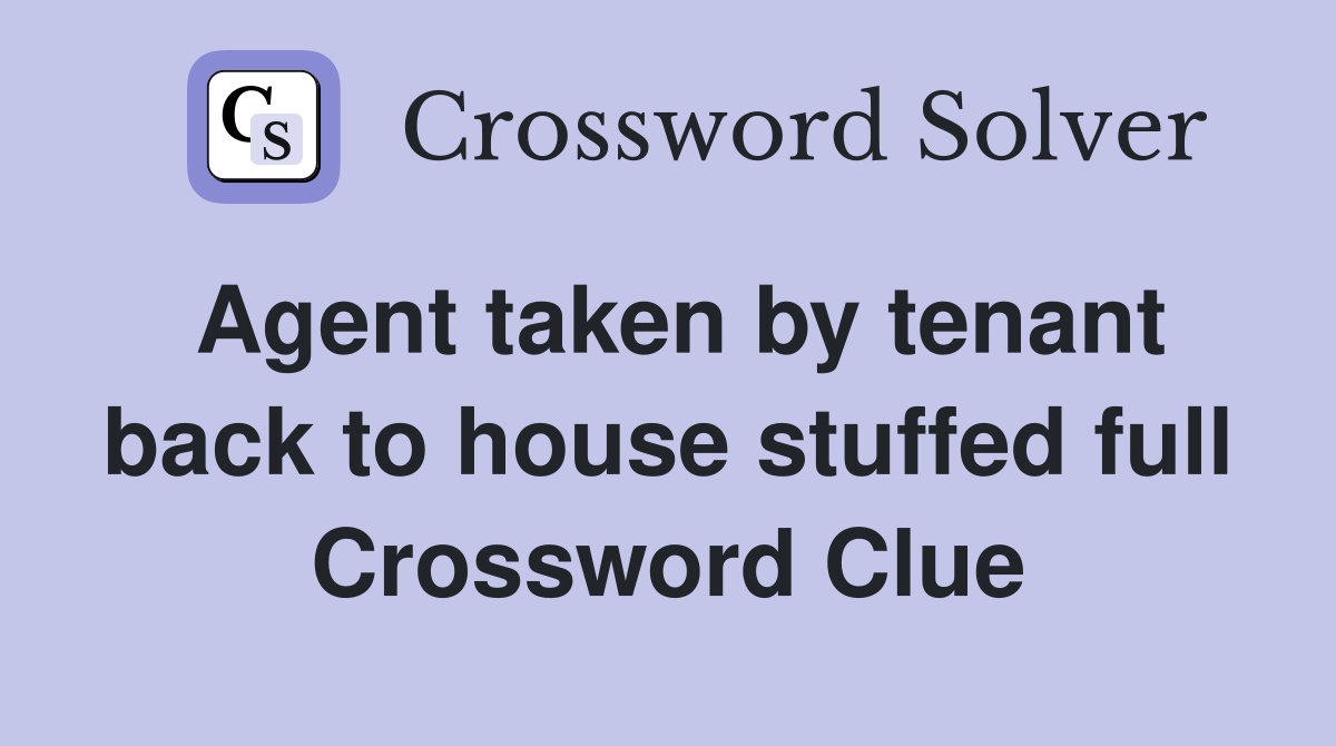 Agent taken by tenant back to house stuffed full Crossword Clue